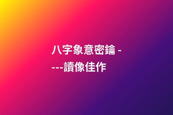 八字象意密鑰 ----讀像佳作